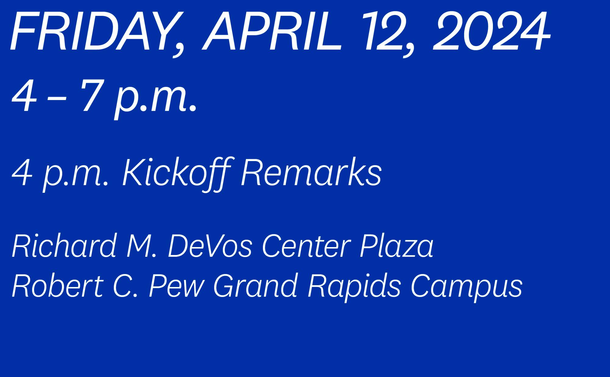 Friday, April 12, 2024, 4&#8211;7 p.m., 4 p.m. Kickoff Remarks, at the Richard M. DeVos Center Plaza on the Robert C. Pew Grand Rapids Campus